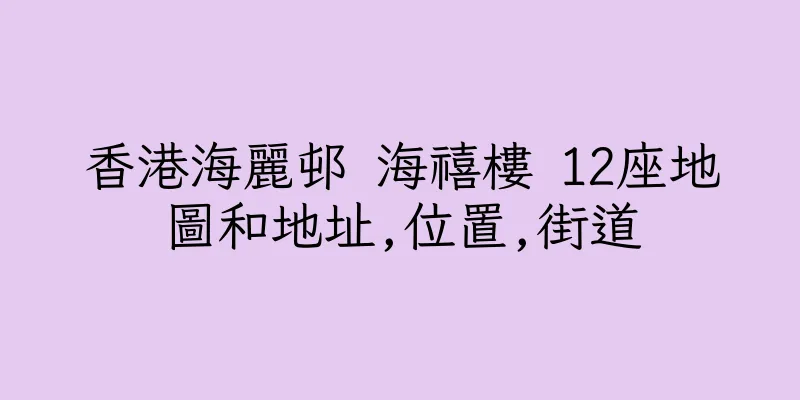 香港海麗邨 海禧樓 12座地圖和地址,位置,街道