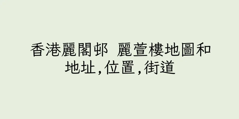 香港麗閣邨 麗萱樓地圖和地址,位置,街道