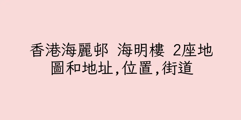 香港海麗邨 海明樓 2座地圖和地址,位置,街道