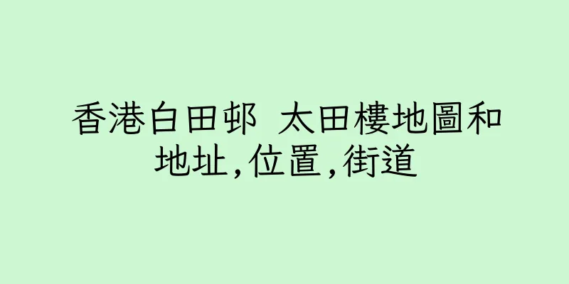 香港白田邨 太田樓地圖和地址,位置,街道