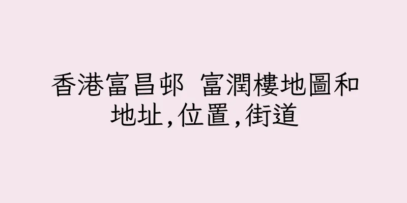 香港富昌邨 富潤樓地圖和地址,位置,街道