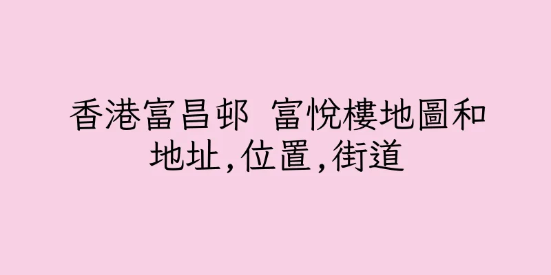 香港富昌邨 富悅樓地圖和地址,位置,街道
