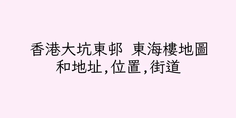 香港大坑東邨 東海樓地圖和地址,位置,街道