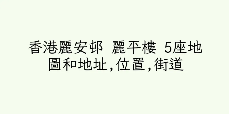 香港麗安邨 麗平樓 5座地圖和地址,位置,街道