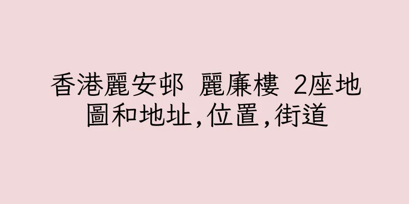 香港麗安邨 麗廉樓 2座地圖和地址,位置,街道