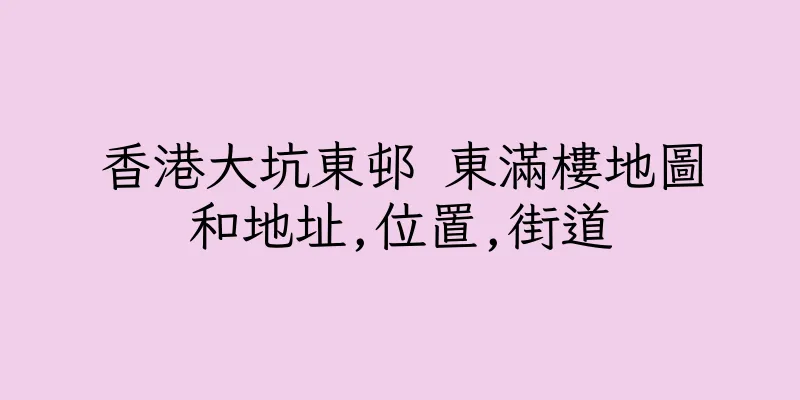 香港大坑東邨 東滿樓地圖和地址,位置,街道