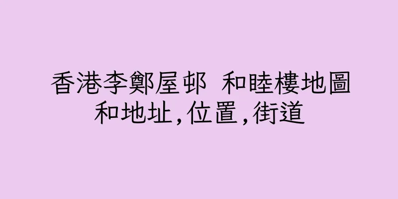 香港李鄭屋邨 和睦樓地圖和地址,位置,街道