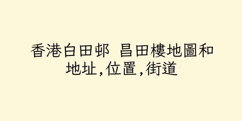 香港白田邨 昌田樓地圖和地址,位置,街道