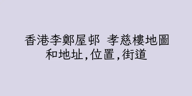 香港李鄭屋邨 孝慈樓地圖和地址,位置,街道