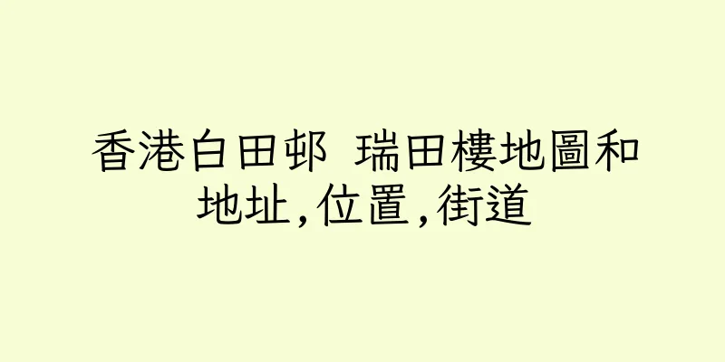 香港白田邨 瑞田樓地圖和地址,位置,街道