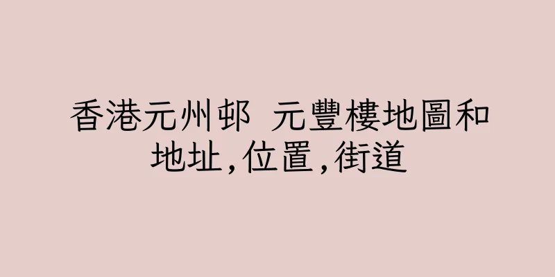 香港元州邨 元豐樓地圖和地址,位置,街道
