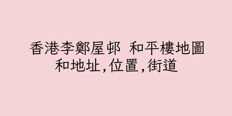 香港李鄭屋邨 和平樓地圖和地址,位置,街道