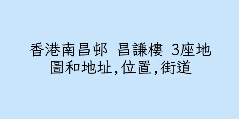 香港南昌邨 昌謙樓 3座地圖和地址,位置,街道