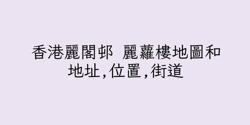 香港麗閣邨 麗蘿樓地圖和地址,位置,街道