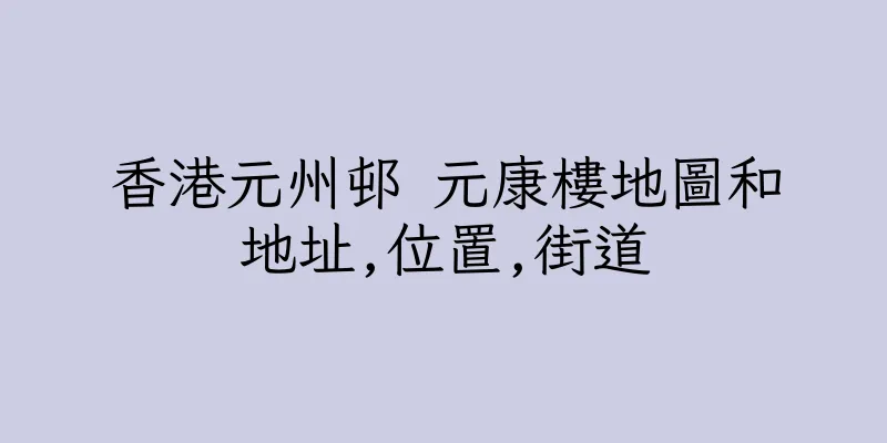 香港元州邨 元康樓地圖和地址,位置,街道