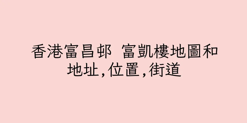 香港富昌邨 富凱樓地圖和地址,位置,街道