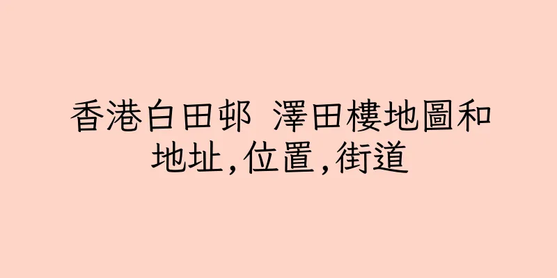 香港白田邨 澤田樓地圖和地址,位置,街道