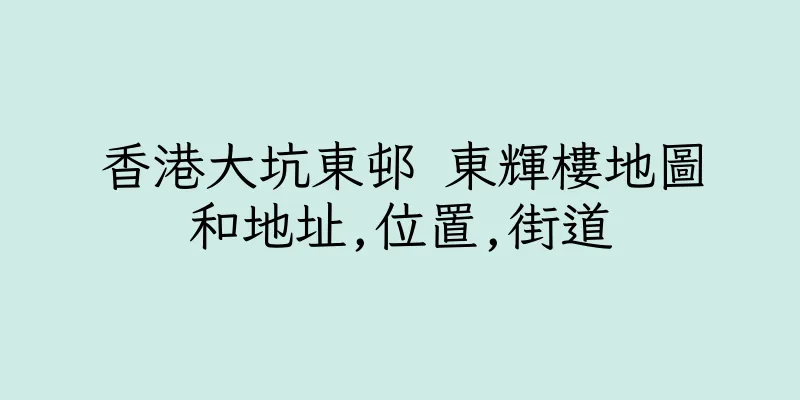 香港大坑東邨 東輝樓地圖和地址,位置,街道