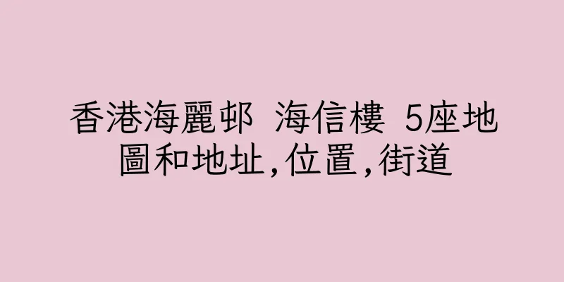 香港海麗邨 海信樓 5座地圖和地址,位置,街道