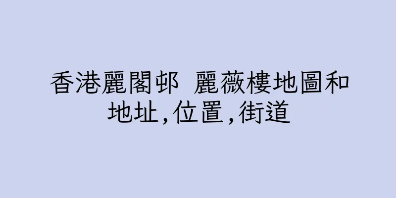 香港麗閣邨 麗薇樓地圖和地址,位置,街道