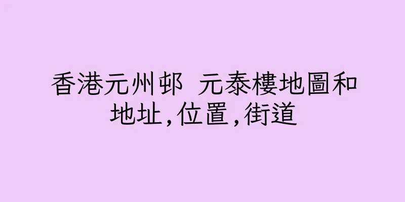 香港元州邨 元泰樓地圖和地址,位置,街道