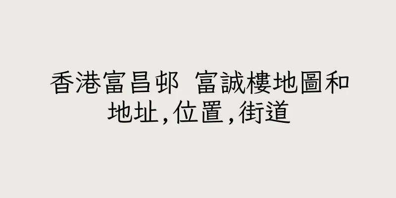 香港富昌邨 富誠樓地圖和地址,位置,街道