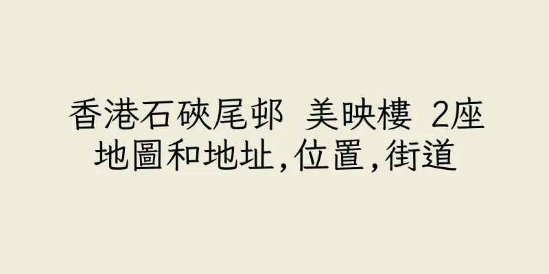 香港石硤尾邨 美映樓 2座地圖和地址,位置,街道