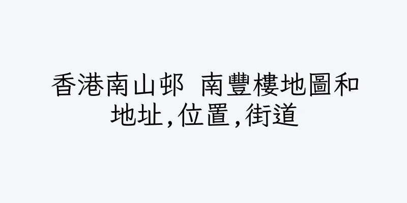 香港南山邨 南豐樓地圖和地址,位置,街道