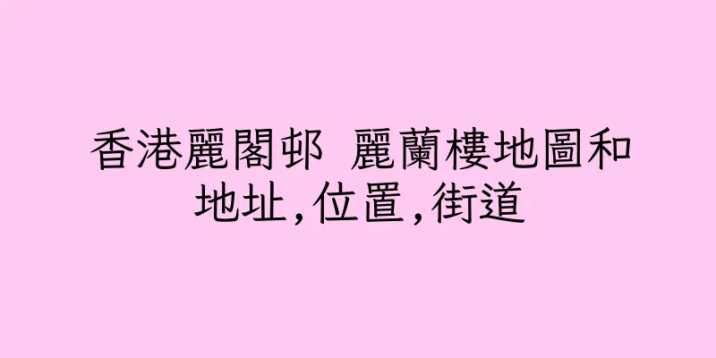 香港麗閣邨 麗蘭樓地圖和地址,位置,街道