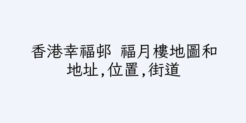 香港幸福邨 福月樓地圖和地址,位置,街道