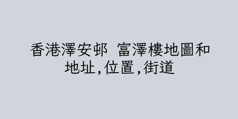 香港澤安邨 富澤樓地圖和地址,位置,街道