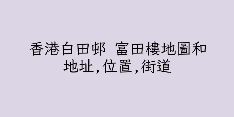 香港白田邨 富田樓地圖和地址,位置,街道