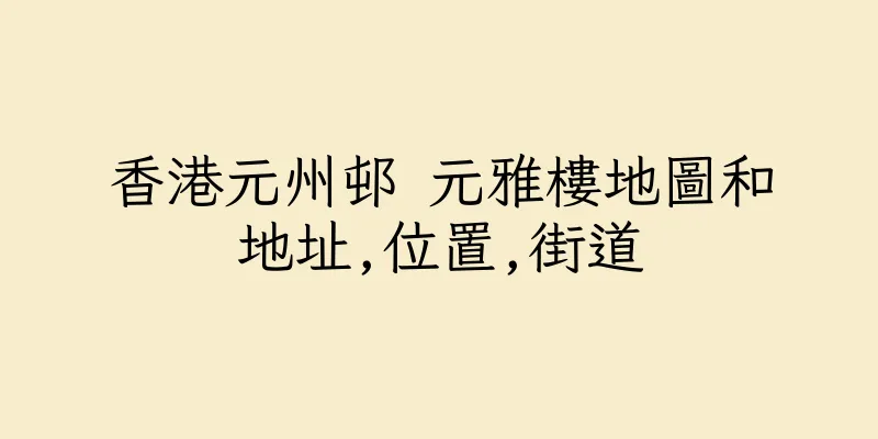 香港元州邨 元雅樓地圖和地址,位置,街道
