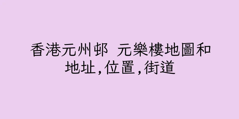 香港元州邨 元樂樓地圖和地址,位置,街道