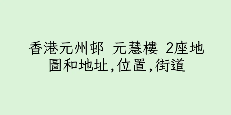 香港元州邨 元慧樓 2座地圖和地址,位置,街道