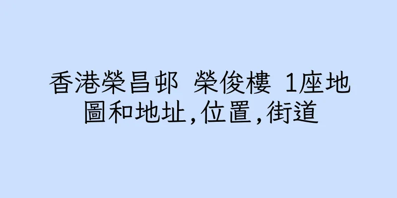 香港榮昌邨 榮俊樓 1座地圖和地址,位置,街道