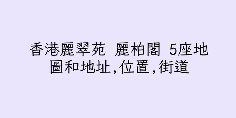 香港麗翠苑 麗柏閣 5座地圖和地址,位置,街道