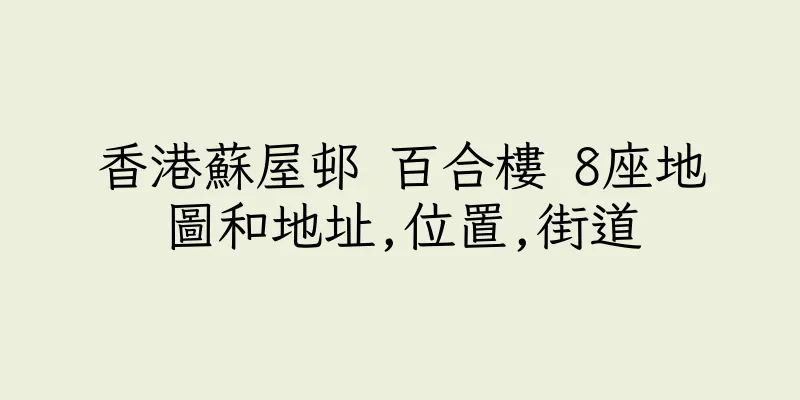 香港蘇屋邨 百合樓 8座地圖和地址,位置,街道