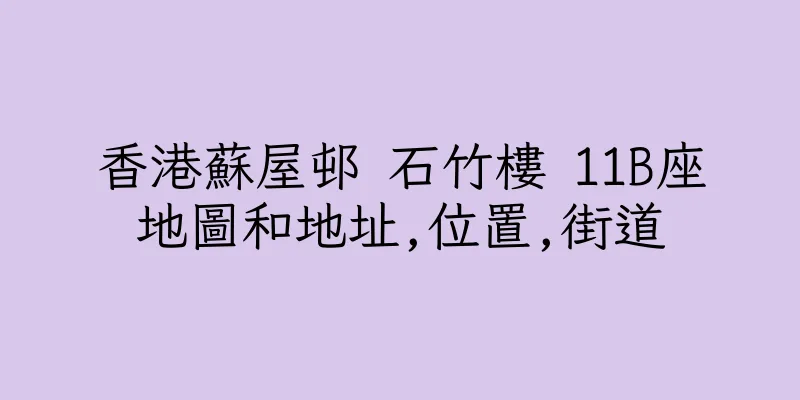 香港蘇屋邨 石竹樓 11B座地圖和地址,位置,街道