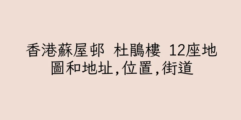香港蘇屋邨 杜鵑樓 12座地圖和地址,位置,街道