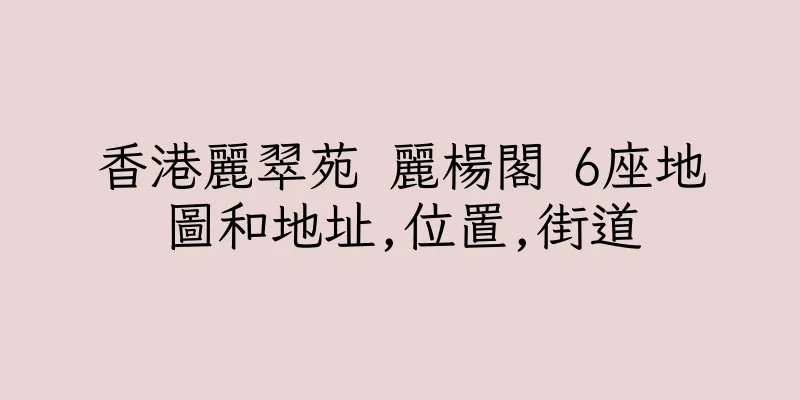 香港麗翠苑 麗楊閣 6座地圖和地址,位置,街道