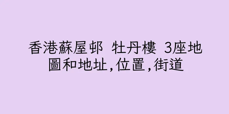 香港蘇屋邨 牡丹樓 3座地圖和地址,位置,街道