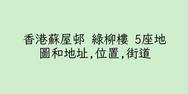 香港蘇屋邨 綠柳樓 5座地圖和地址,位置,街道
