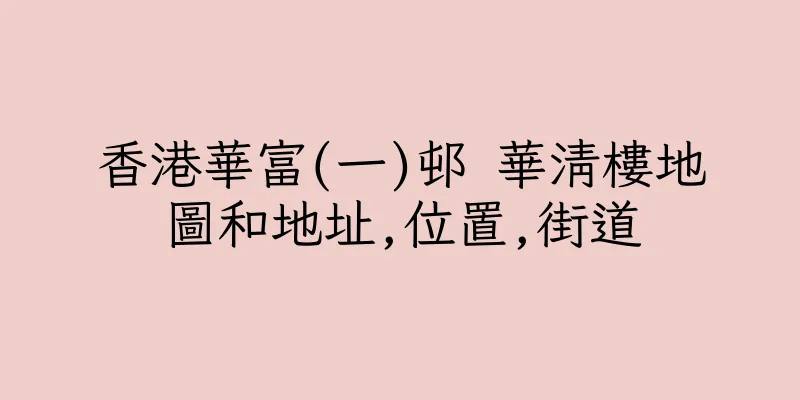香港華富(一)邨 華清樓地圖和地址,位置,街道