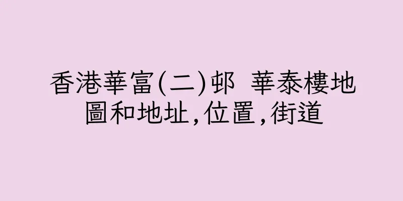 香港華富(二)邨 華泰樓地圖和地址,位置,街道