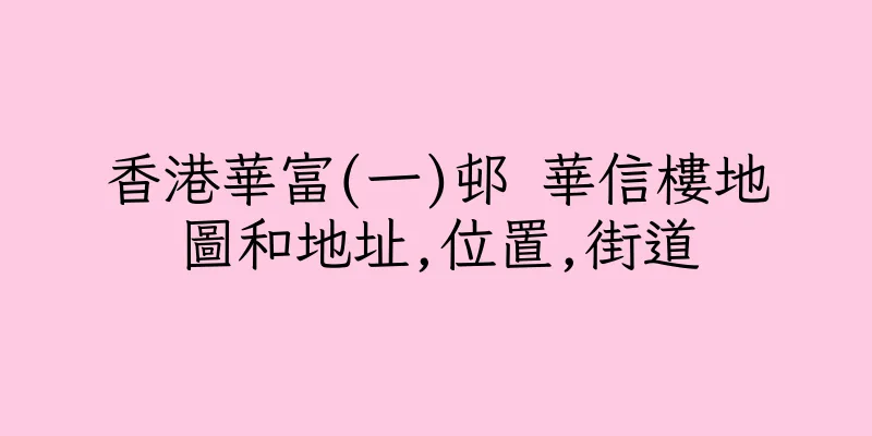 香港華富(一)邨 華信樓地圖和地址,位置,街道