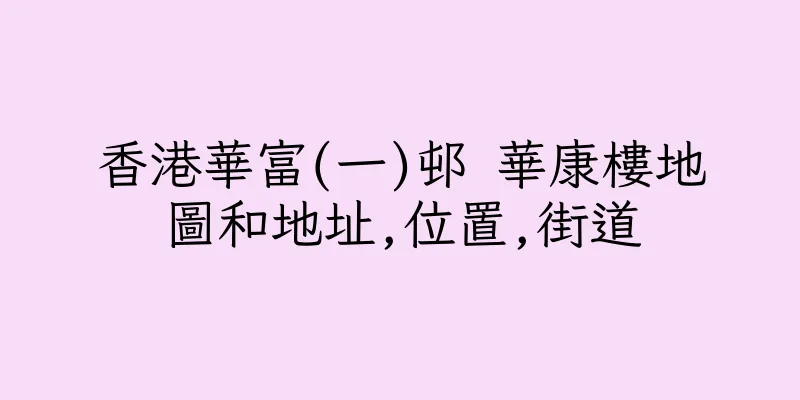 香港華富(一)邨 華康樓地圖和地址,位置,街道