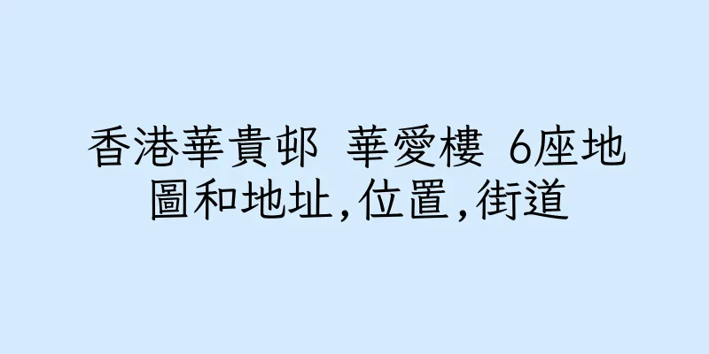 香港華貴邨 華愛樓 6座地圖和地址,位置,街道