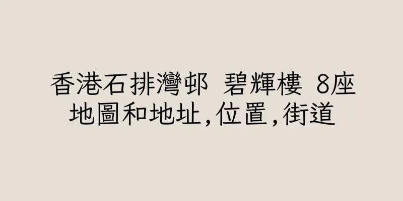 香港石排灣邨 碧輝樓 8座地圖和地址,位置,街道