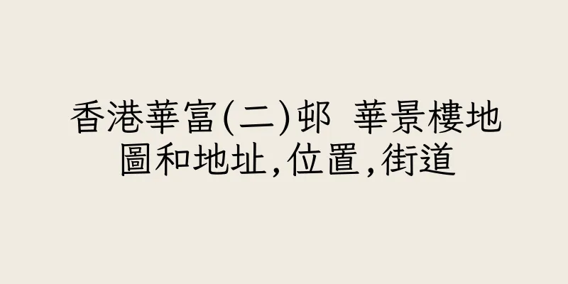 香港華富(二)邨 華景樓地圖和地址,位置,街道